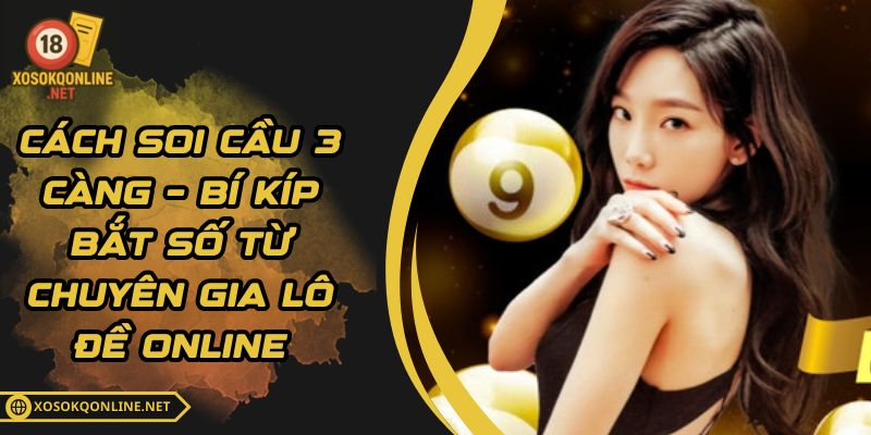 Cách Soi Cầu 3 Càng – Bí Kíp Bắt Số Từ Chuyên Gia Lô Đề Online