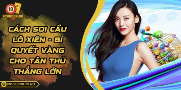 Cách Soi Cầu Lô Xiên – Bí Quyết Vàng Cho Tân Thủ Thắng Lớn