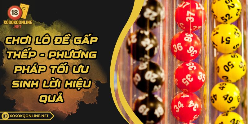 Chơi Lô Đề Gấp Thếp - Phương Pháp Tối Ưu Sinh Lời Hiệu Quả
