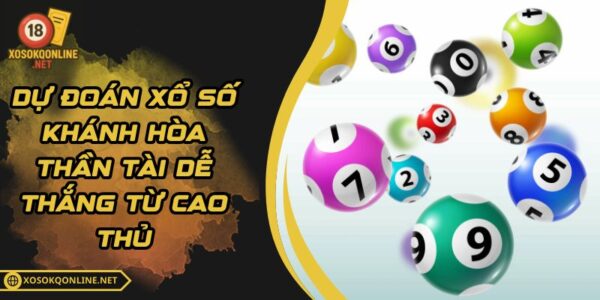 Dự Đoán Xổ Số Khánh Hòa Thần Tài Dễ Thắng Từ Cao Thủ
