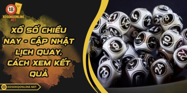 Xổ Số Chiều Nay – Cập Nhật Lịch Quay, Cách Xem Kết Quả
