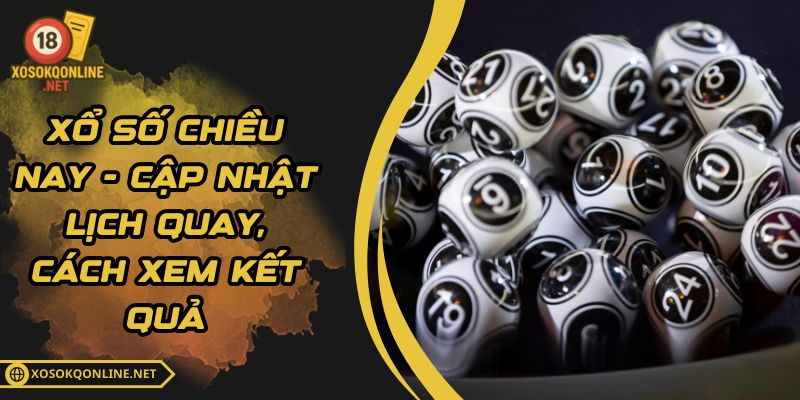 Xổ Số Chiều Nay - Cập Nhật Lịch Quay, Cách Xem Kết Quả