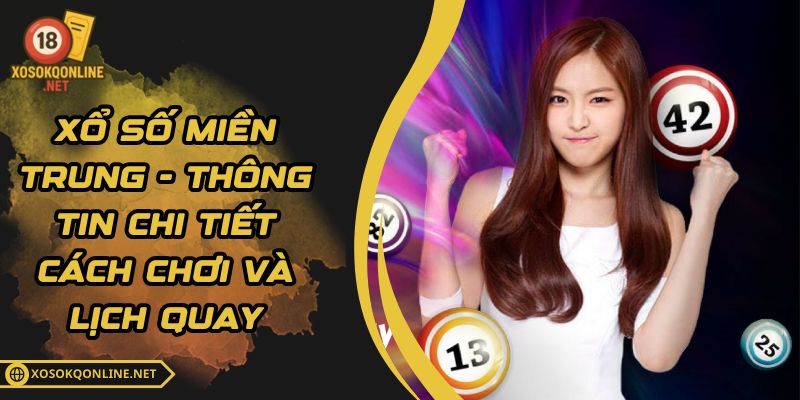 Xổ Số Miền Trung - Thông Tin Chi Tiết Cách Chơi Và Lịch Quay