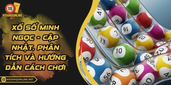 Xổ Số Minh Ngọc – Cập Nhật, Phân Tích Và Hướng Dẫn Cách Chơi