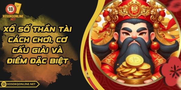 Xổ Số Thần Tài – Cách Chơi, Cơ Cấu Giải Và Điểm Đặc Biệt